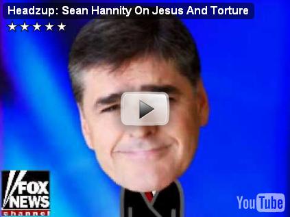 Headzup: Sean Hannity On Jesus And Torture